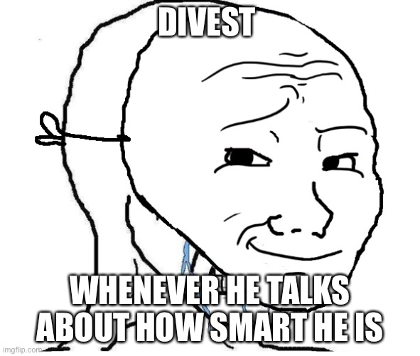 Wojack Crying | DIVEST; WHENEVER HE TALKS ABOUT HOW SMART HE IS | image tagged in wojack crying | made w/ Imgflip meme maker