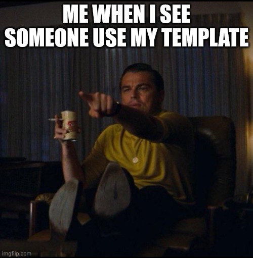 Leonardo DiCaprio Pointing | ME WHEN I SEE SOMEONE USE MY TEMPLATE | image tagged in leonardo dicaprio pointing | made w/ Imgflip meme maker