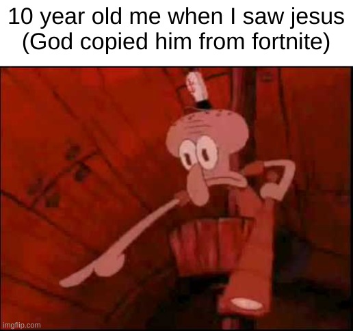 Squidward pointing | 10 year old me when I saw jesus
(God copied him from fortnite) | image tagged in squidward pointing | made w/ Imgflip meme maker