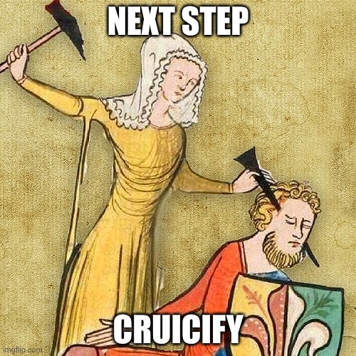 Painful Middle Ages | NEXT STEP; CRUICIFY | image tagged in painful middle ages | made w/ Imgflip meme maker