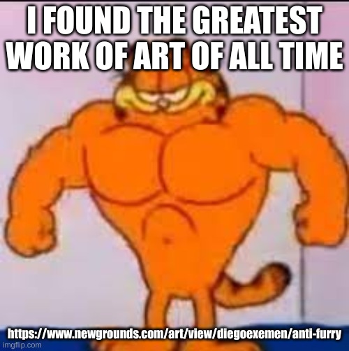 Buff garfield | I FOUND THE GREATEST WORK OF ART OF ALL TIME; https://www.newgrounds.com/art/view/diegoexemen/anti-furry | image tagged in buff garfield | made w/ Imgflip meme maker