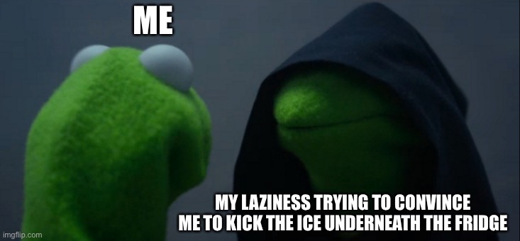 E. | ME; MY LAZINESS TRYING TO CONVINCE ME TO KICK THE ICE UNDERNEATH THE FRIDGE | image tagged in memes,evil kermit | made w/ Imgflip meme maker