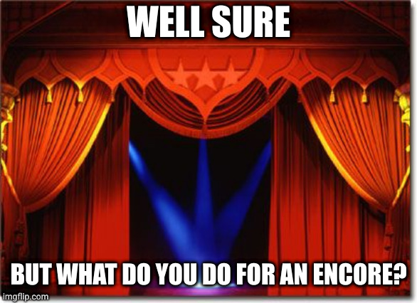 Stage Curtains | WELL SURE BUT WHAT DO YOU DO FOR AN ENCORE? | image tagged in stage curtains | made w/ Imgflip meme maker