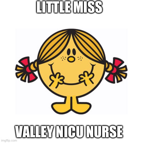 Valley NICU | LITTLE MISS; VALLEY NICU NURSE | image tagged in little miss sunshine | made w/ Imgflip meme maker