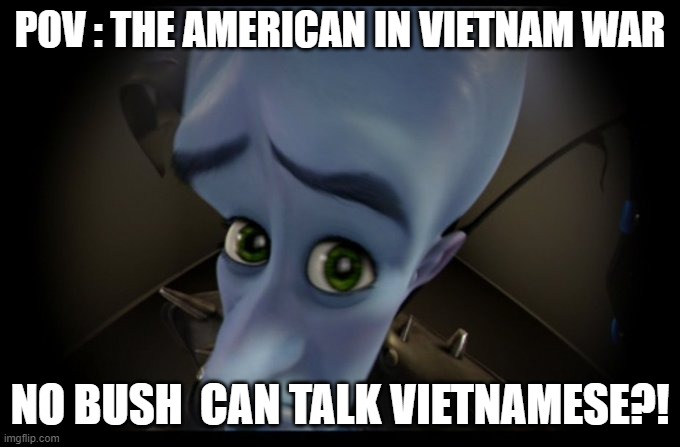 Vietnam War Meme | POV : THE AMERICAN IN VIETNAM WAR; NO BUSH  CAN TALK VIETNAMESE?! | image tagged in megamind peeking,spongebob fish vietnam flashback,vietnam | made w/ Imgflip meme maker
