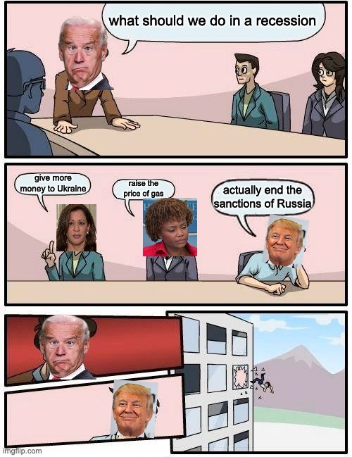 Boardroom Meeting Suggestion Meme | what should we do in a recession give more money to Ukraine raise the price of gas actually end the sanctions of Russia | image tagged in memes,boardroom meeting suggestion | made w/ Imgflip meme maker