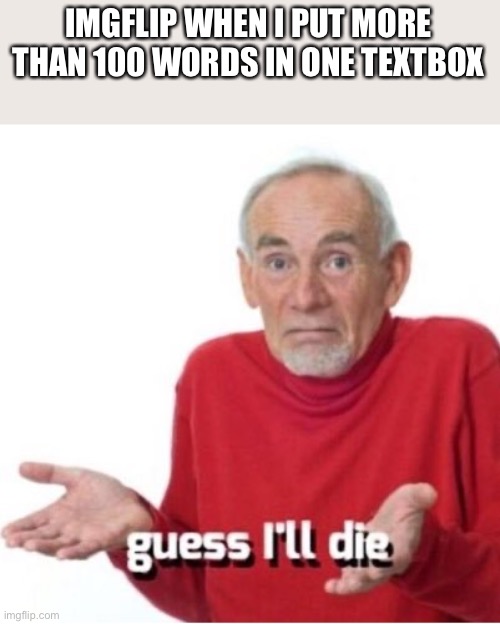 EVERYTIME | IMGFLIP WHEN I PUT MORE THAN 100 WORDS IN ONE TEXTBOX | image tagged in guess i'll die | made w/ Imgflip meme maker