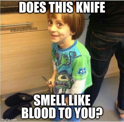 Knife kid | DOES THIS KNIFE; SMELL LIKE BLOOD TO YOU? | image tagged in knife kid | made w/ Imgflip meme maker