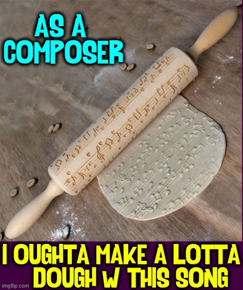 Here's one by David Gates & Bread |  AS A 
COMPOSER; I OUGHTA MAKE A LOTTA
   DOUGH W/ THIS SONG | image tagged in vince vance,rolling pin,dough,memes,composing,music | made w/ Imgflip meme maker