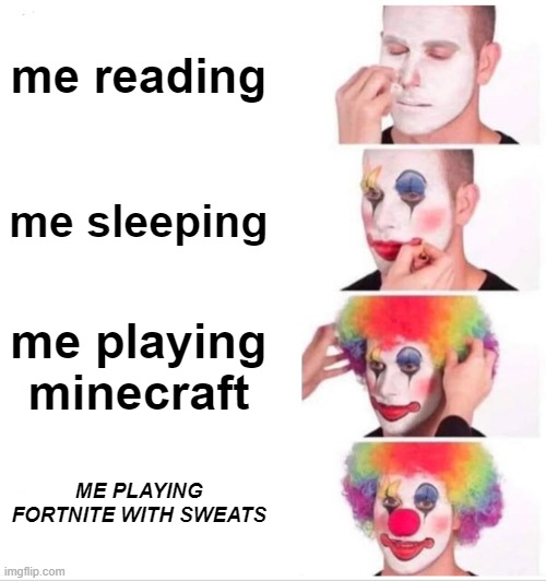 My daily Life | me reading; me sleeping; me playing minecraft; ME PLAYING FORTNITE WITH SWEATS | image tagged in memes,clown applying makeup | made w/ Imgflip meme maker