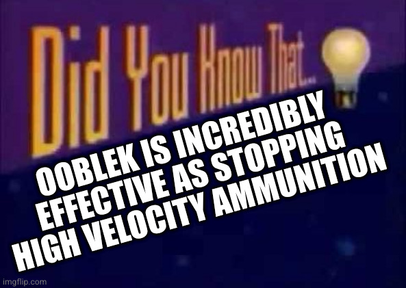 Did you know that... | OOBLEK IS INCREDIBLY EFFECTIVE AS STOPPING HIGH VELOCITY AMMUNITION | image tagged in did you know that | made w/ Imgflip meme maker