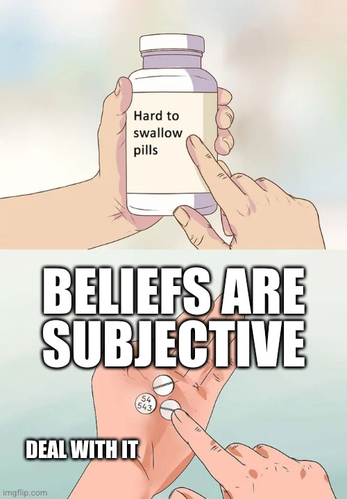 Hard To Swallow Pills Meme | BELIEFS ARE
SUBJECTIVE; DEAL WITH IT | image tagged in memes,hard to swallow pills | made w/ Imgflip meme maker