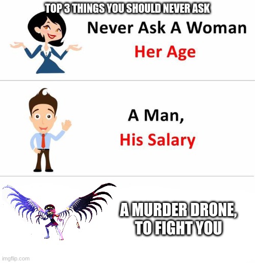 be-careful he will win this fight and then eat your insides | TOP 3 THINGS YOU SHOULD NEVER ASK; A MURDER DRONE, TO FIGHT YOU | image tagged in never ask a woman,murder drones | made w/ Imgflip meme maker