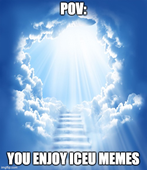 POV: YOU ENJOY ICEU MEMES | image tagged in heaven | made w/ Imgflip meme maker
