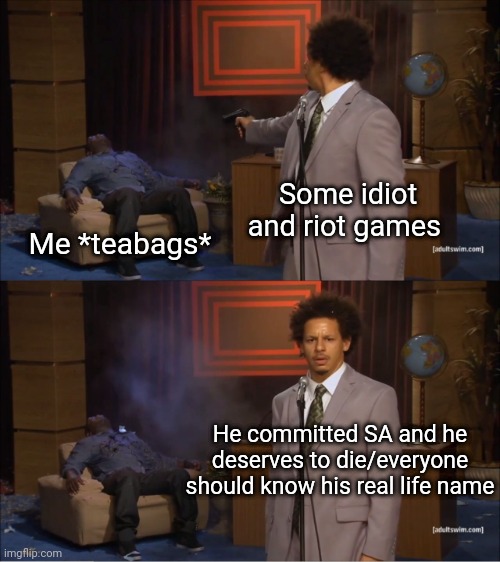 Who Killed Hannibal | Some idiot and riot games; Me *teabags*; He committed SA and he deserves to die/everyone should know his real life name | image tagged in memes,who killed hannibal | made w/ Imgflip meme maker