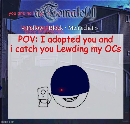 aTomato011 | POV: I adopted you and i catch you Lewding my OCs | image tagged in atomato011 | made w/ Imgflip meme maker