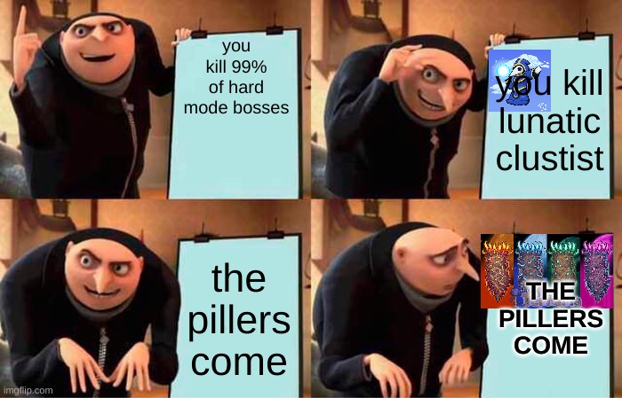 Gru's Plan Meme | you kill 99% of hard mode bosses; you kill lunatic clustist; the pillers come; THE PILLERS COME | image tagged in memes,gru's plan | made w/ Imgflip meme maker