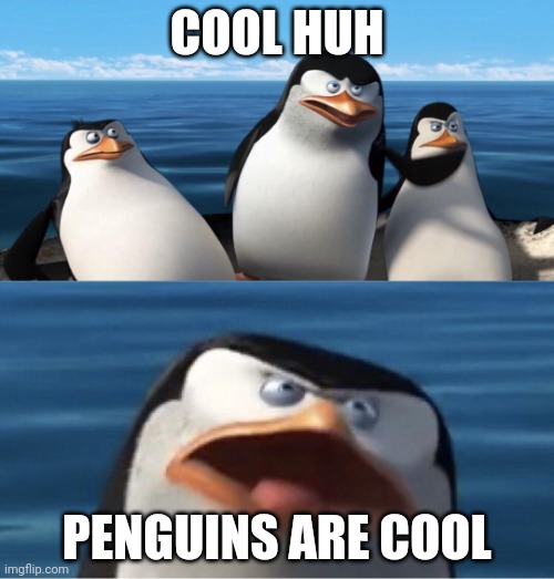 Wouldn't that make you | COOL HUH PENGUINS ARE COOL | image tagged in wouldn't that make you | made w/ Imgflip meme maker