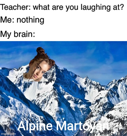 aka Mount Maléna |  Alpine Martoyan | image tagged in teacher what are you laughing at,mountain,memes,malena,armenia,girl | made w/ Imgflip meme maker