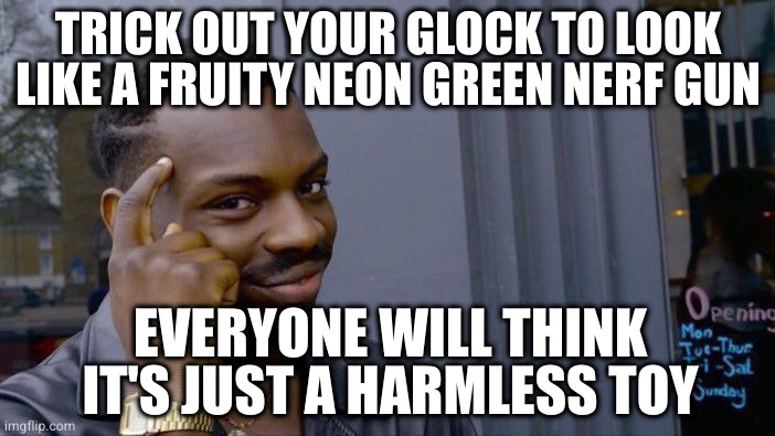 Kid with fake gun that looks real gets geeked. Kid with real gun that looks fake ________________. | TRICK OUT YOUR GLOCK TO LOOK
LIKE A FRUITY NEON GREEN NERF GUN; EVERYONE WILL THINK IT'S JUST A HARMLESS TOY | image tagged in memes,roll safe think about it | made w/ Imgflip meme maker