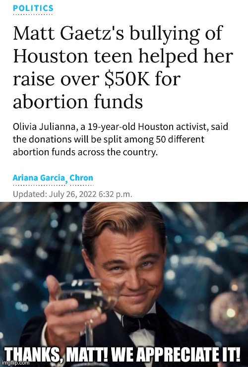 Triggered Trumpublicans incoming in 3…2…1… | THANKS, MATT! WE APPRECIATE IT! | image tagged in memes,leonardo dicaprio cheers,matt gaetz,abortion,olivia julianna | made w/ Imgflip meme maker