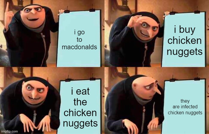 GRUS ULTIMATE PLAN | i go to macdonalds; i buy chicken nuggets; i eat the chicken nuggets; they are infected chicken nuggets | image tagged in memes,gru's plan,chicken nuggets | made w/ Imgflip meme maker