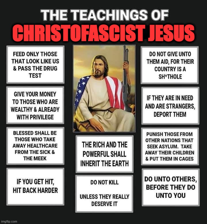 The teachings of Republican Jesus | CHRISTOFASCIST JESUS | image tagged in the teachings of republican jesus | made w/ Imgflip meme maker
