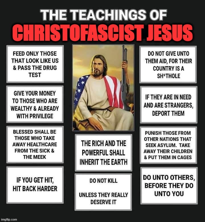 Christofascism is what you get when you mangle everything Jesus actually taught. | image tagged in the teachings of christofascist jesus,christofascism,jesus,christianity,fascist,fascism | made w/ Imgflip meme maker