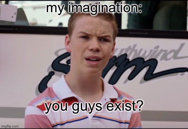 e | my imagination: you guys exist? | image tagged in you guys are getting paid,unsubmitted images | made w/ Imgflip meme maker