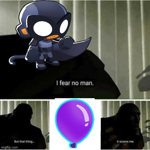 Yes | image tagged in i fear no man,btd6 | made w/ Imgflip meme maker