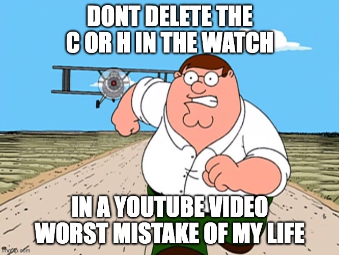 Worst mistake | DONT DELETE THE C OR H IN THE WATCH; IN A YOUTUBE VIDEO WORST MISTAKE OF MY LIFE | image tagged in peter griffin running away,youtube | made w/ Imgflip meme maker