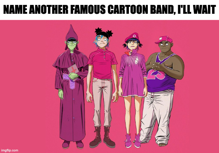 NAME ANOTHER FAMOUS CARTOON BAND, I'LL WAIT | image tagged in gorillaz,memes,meme,music,name a more iconic duo i'll wait | made w/ Imgflip meme maker