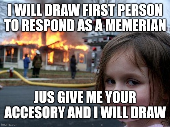 Disaster Girl | I WILL DRAW FIRST PERSON TO RESPOND AS A MEMERIAN; JUS GIVE ME YOUR ACCESORY AND I WILL DRAW | image tagged in tags go here | made w/ Imgflip meme maker
