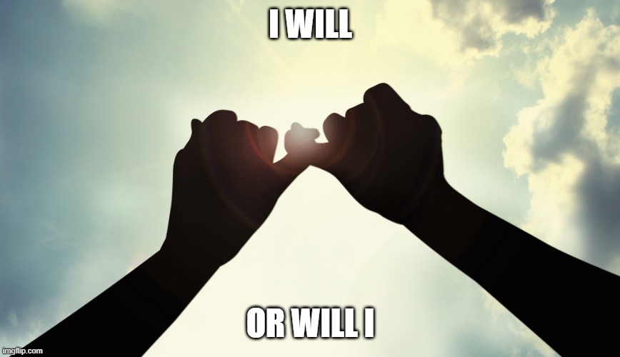 i will | I WILL; OR WILL I | image tagged in pinky promise | made w/ Imgflip meme maker