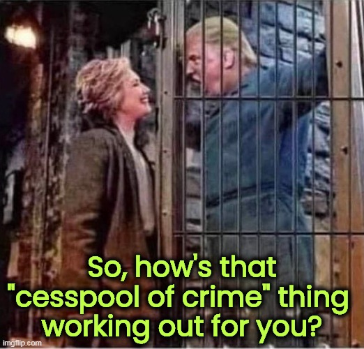 Hillary Clinton right after all about Donald Trump prison jail | So, how's that "cesspool of crime" thing 
working out for you? | image tagged in hillary clinton right after all about donald trump prison jail | made w/ Imgflip meme maker