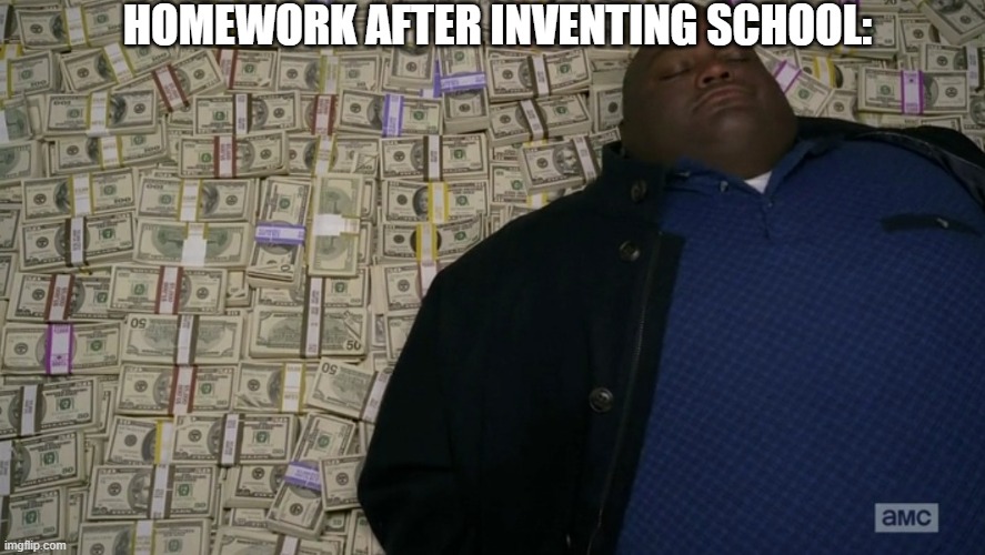 --> Best Title ever <--- | HOMEWORK AFTER INVENTING SCHOOL: | image tagged in guy sleeping on pile of money,funny memes,funny | made w/ Imgflip meme maker