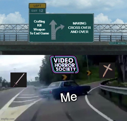 VHS CROSS GO BRRRR! | Crafting Kill Weapon To End Game; MAKING CROSS OVER AND OVER; Me | image tagged in memes,left exit 12 off ramp,vhs,videogames,video games | made w/ Imgflip meme maker
