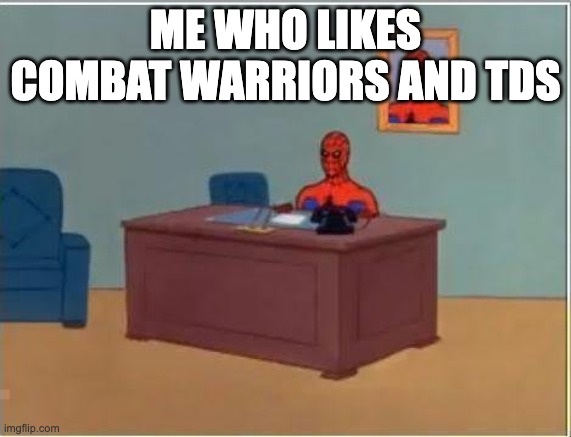 Spiderman Computer Desk Meme | ME WHO LIKES COMBAT WARRIORS AND TDS | image tagged in memes,spiderman computer desk,spiderman | made w/ Imgflip meme maker