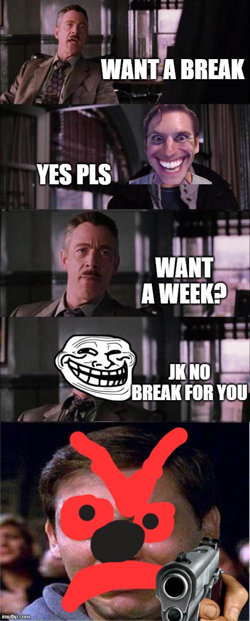 if you work at the daily bugle |  WANT A BREAK; YES PLS; WANT A WEEK? JK NO BREAK FOR YOU | image tagged in memes,work,weekend | made w/ Imgflip meme maker