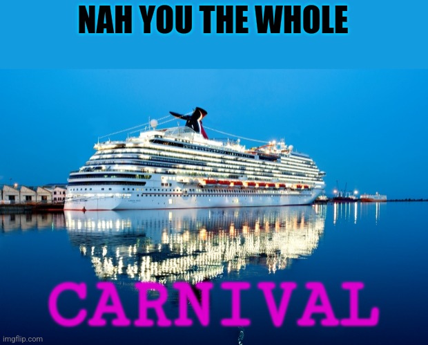 Carnival | NAH YOU THE WHOLE CARNIVAL | image tagged in carnival | made w/ Imgflip meme maker