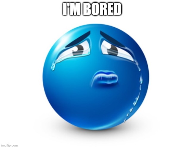 Sad blue guy | I'M BORED | image tagged in sad blue guy | made w/ Imgflip meme maker