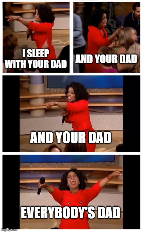 sleep with your dad | I SLEEP WITH YOUR DAD; AND YOUR DAD; AND YOUR DAD; EVERYBODY'S DAD | image tagged in memes,oprah you get a car everybody gets a car | made w/ Imgflip meme maker