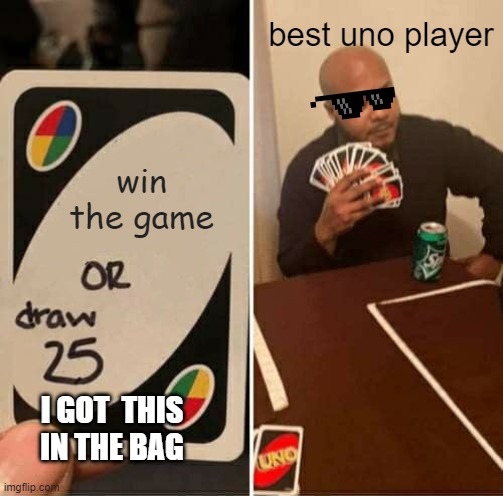 how i would win | best uno player; win the game; I GOT  THIS IN THE BAG | image tagged in memes,uno draw 25 cards,winning,victory,easy,uno | made w/ Imgflip meme maker