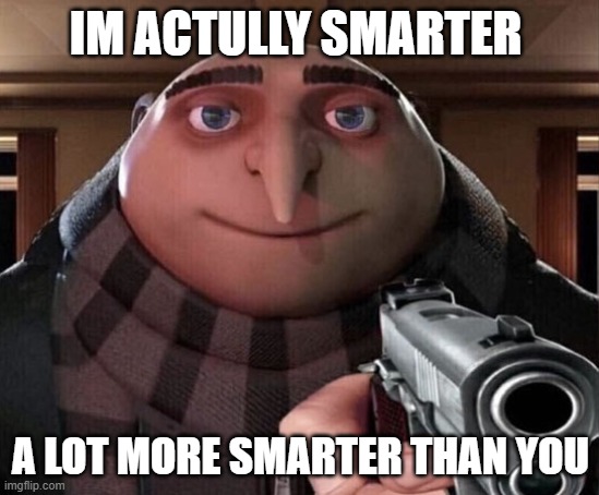 im smarted then u | IM ACTULLY SMARTER; A LOT MORE SMARTER THAN YOU | image tagged in gru gun,smart,guns,gru | made w/ Imgflip meme maker