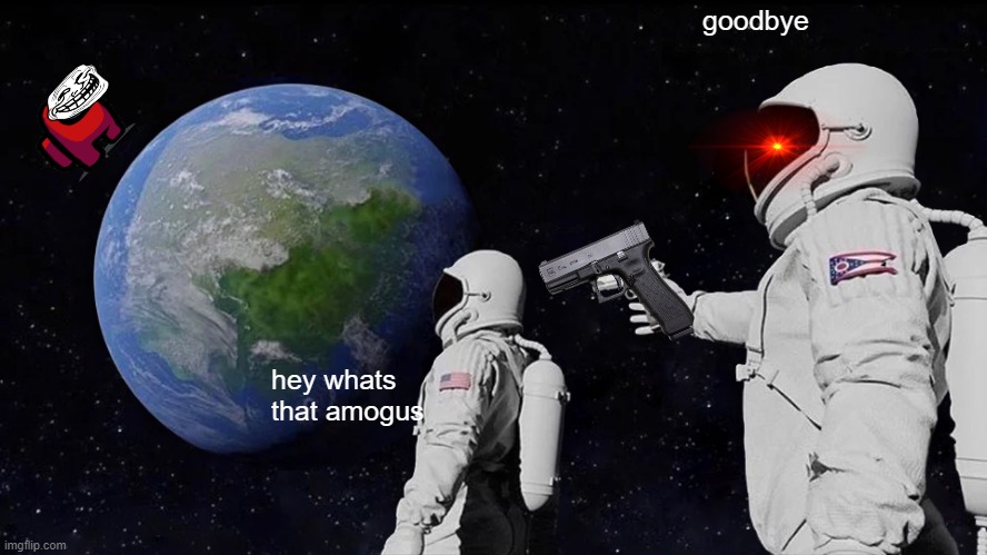 goodbye | goodbye; hey whats
that amogus | image tagged in memes,always has been | made w/ Imgflip meme maker