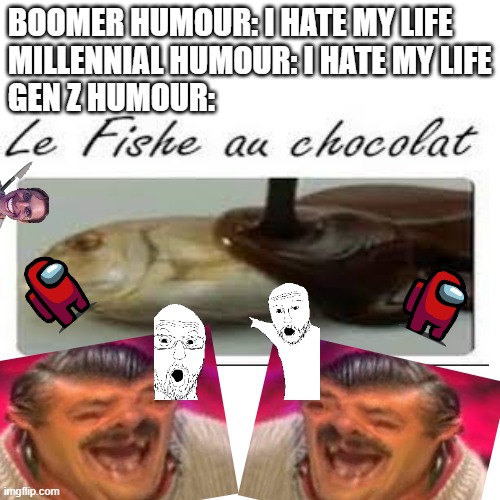 Brrr | BOOMER HUMOUR: I HATE MY LIFE
MILLENNIAL HUMOUR: I HATE MY LIFE
GEN Z HUMOUR: | image tagged in gen z humor | made w/ Imgflip meme maker