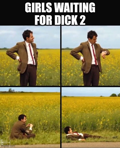 Mr bean waiting | GIRLS WAITING FOR DICK 2 | image tagged in mr bean waiting | made w/ Imgflip meme maker