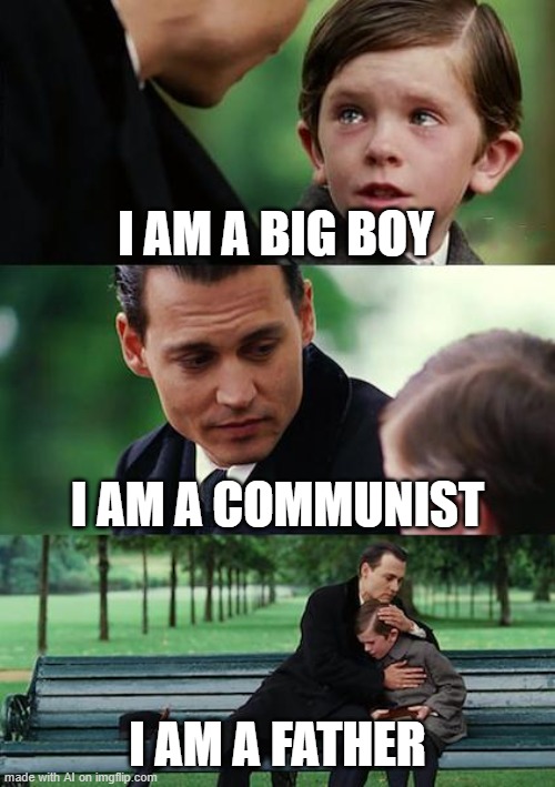 Finding Neverland | I AM A BIG BOY; I AM A COMMUNIST; I AM A FATHER | image tagged in memes,finding neverland | made w/ Imgflip meme maker