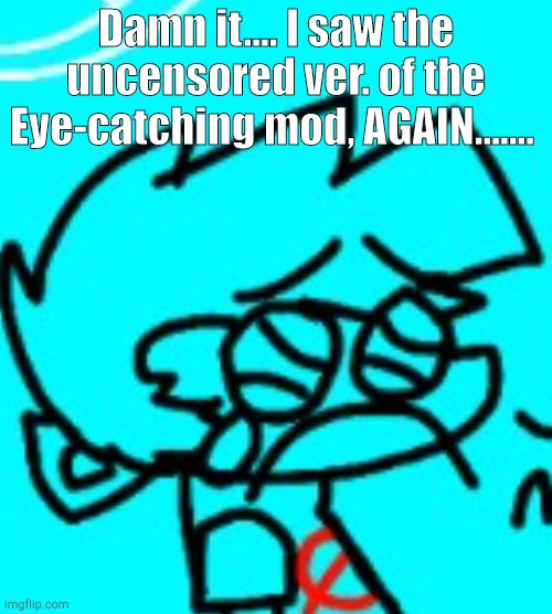 AAAAAAAAAAAAAA- *crying* | Damn it.... I saw the uncensored ver. of the Eye-catching mod, AGAIN....... | image tagged in zad boyfriend | made w/ Imgflip meme maker