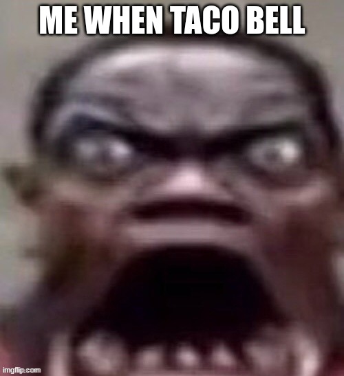 taco | ME WHEN TACO BELL | image tagged in big jawed black guy,taco bell,memes,funny,lol,a | made w/ Imgflip meme maker